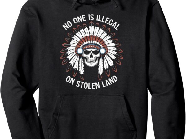 No one is illegal on stolen land men women pullover hoodie T shirt vector artwork