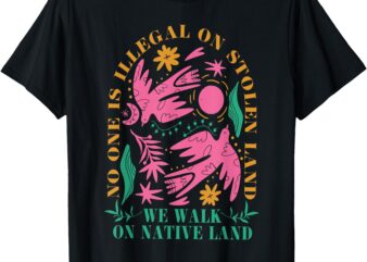 No One Is Illegal On Stolen Land, We Walk On Native Land T-Shirt