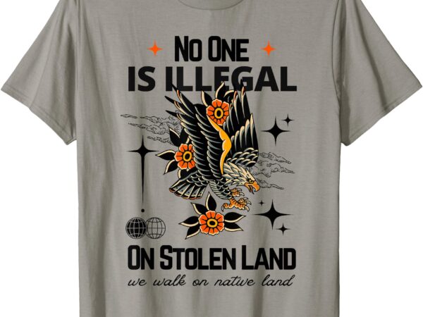 No one is illegal on stolen land we walk on native land t-shirt