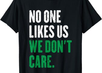 No One Likes Us We Don’t Care T-Shirt