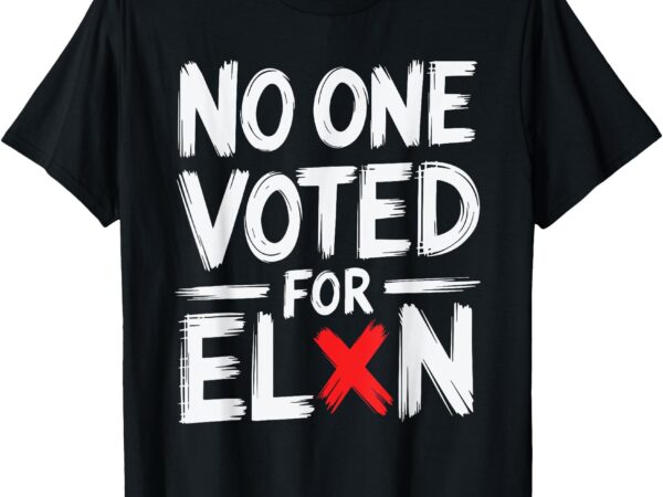 No one voted for elon nobody elected elon t-shirt