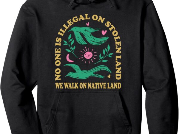 No one is illegal on stolen land pullover hoodie T shirt vector artwork