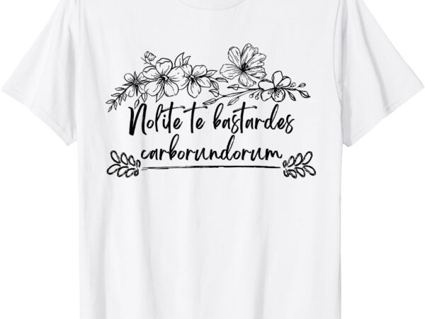 Nolite te bastardes carborundorum rose men women t-shirt