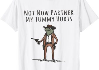 Not Now Partner My Tummy Hurts Funny Stomach Ache Survivor T-Shirt