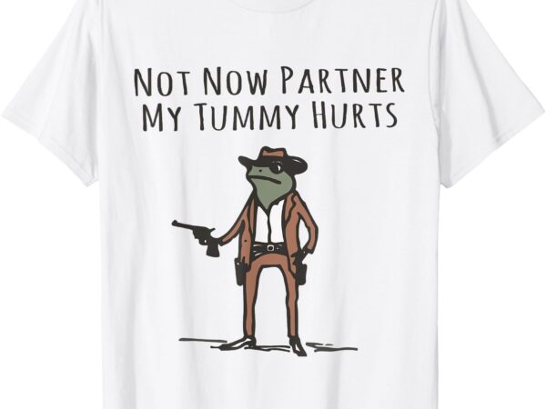 Not now partner my tummy hurts funny stomach ache survivor t-shirt