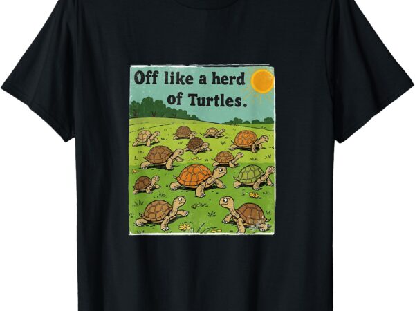 Off like a herd of turtles! funny family saying t-shirt