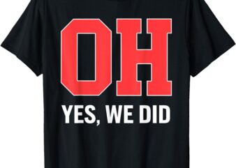 Ohio, Oh, Yes We Did T-Shirt