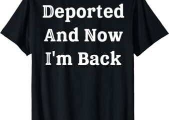 (On Back) Deported And Now I’m Back Funny Quote Men Women T-Shirt