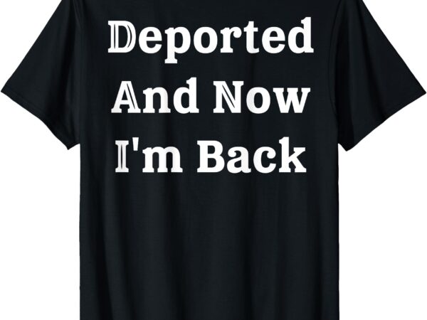 (on back) deported and now i’m back funny quote men women t-shirt