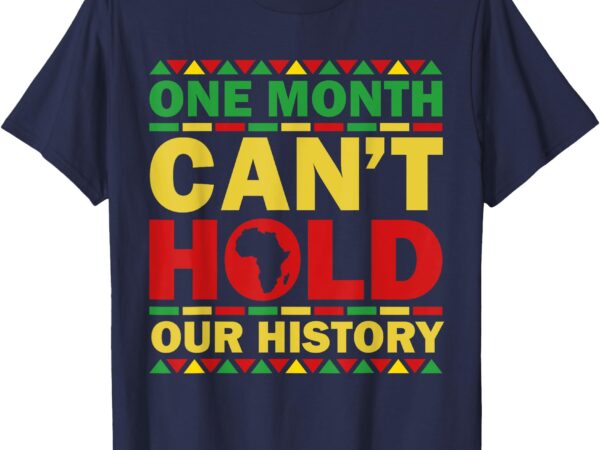 One month can’t hold our history african black history month t-shirt