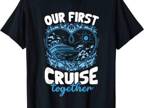 Our first cruise together men women t-shirt