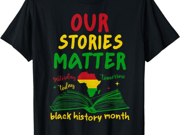 Our stories matter black history month inspirational saying t-shirt