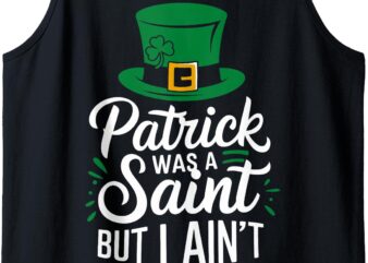 Patrick Was A Saint But I Ain’t Funny St. Paddy’s Day Tank Top