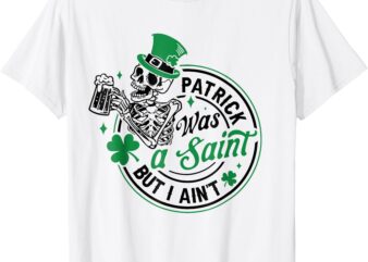 Patrick Was A Saint But I Ain’t St Patricks Day Beer Lover T-Shirt