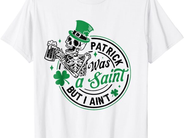 Patrick was a saint but i ain’t st patricks day beer lover t-shirt