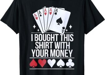 Poker player i bought this with your money funny gambler t-shirt