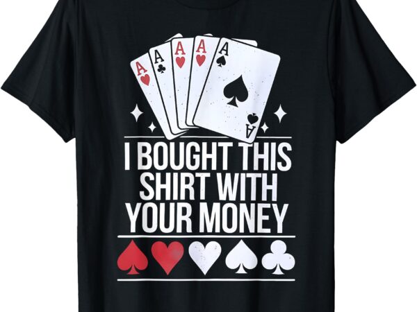 Poker player i bought this with your money funny gambler t-shirt