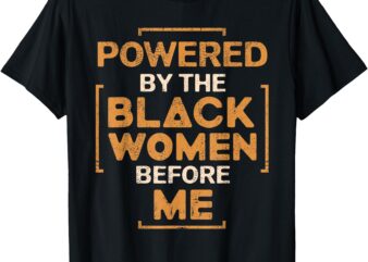 Powered By The Black Women Before Me Black History Month T-Shirt