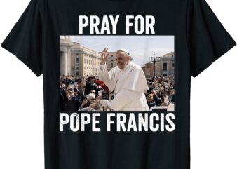 Pray For Francis Pope Francis Christian Catholic T-Shirt