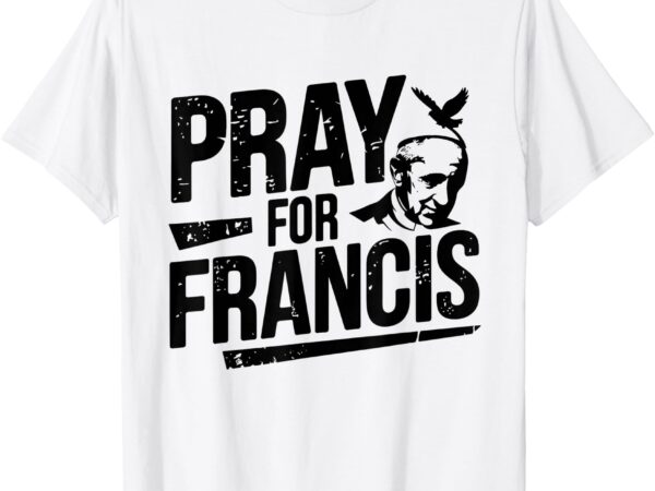 Pray for francis_ inspirational pope francis shirt t-shirt