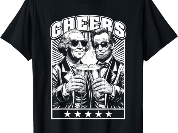 President’s day lincoln washington cheers beers 4th of july t-shirt