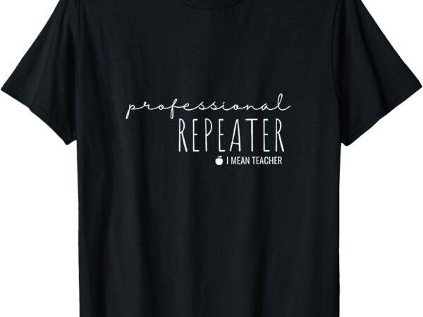 Professional repeater teacher funny shirt t-shirt