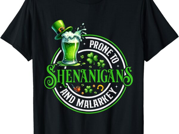 Prone to shenanigans and malarkey shirt st patricks day t-shirt