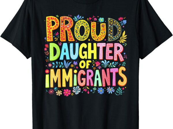 Proud daughter of immigrants pro immigration mexican t-shirt