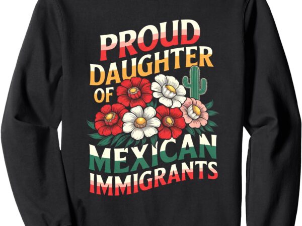 Proud daughter of mexican immigrants hispanic latino sweatshirt