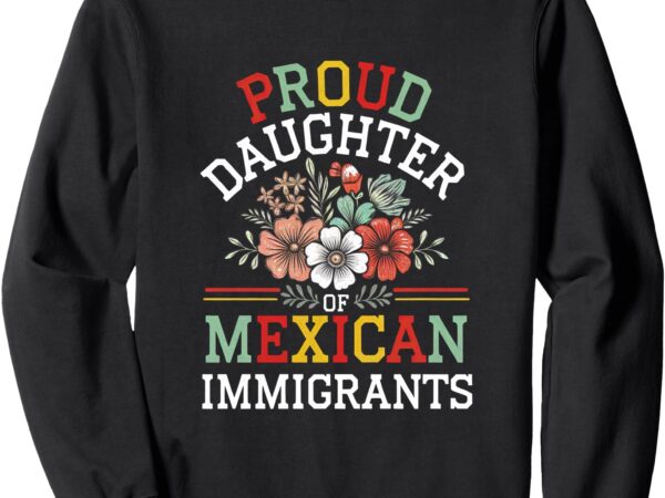 Proud daughter of mexican immigrants sweatshirt