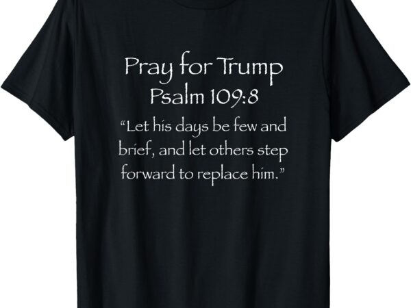 Psalm 1098, live8rts, str8evil, trump, pray for trump t-shirt