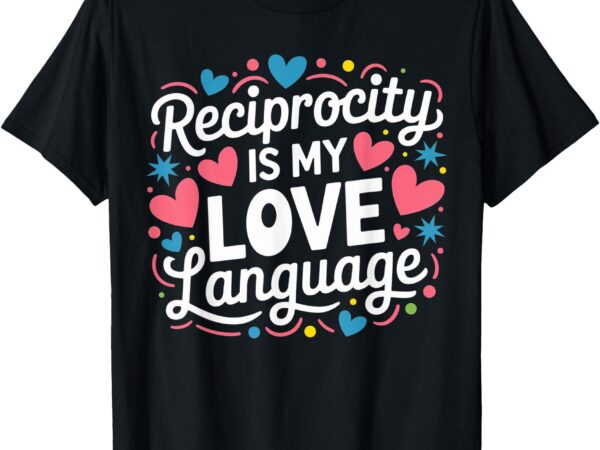 Reciprocity is my love language minimalist relationship t-shirt