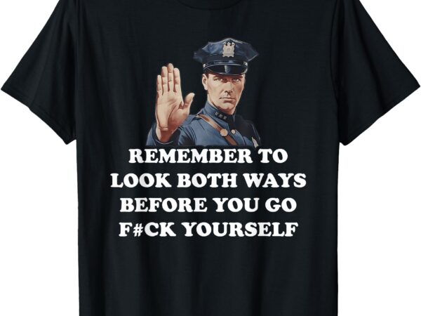 Remember to look both ways before you go f#ck yourself t-shirt