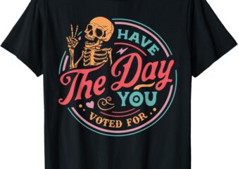 Retro Have The Day You Voted For Skeleton Vintage Funny T-Shirt