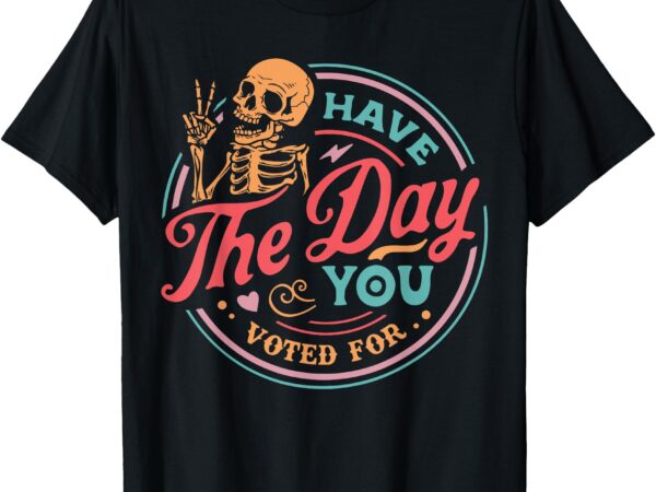 Retro have the day you voted for skeleton vintage funny t-shirt