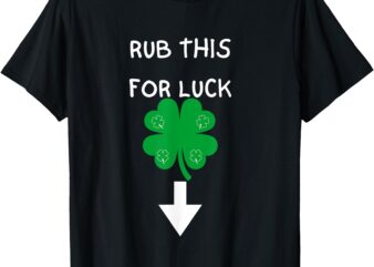 Rub me for luck funny design mens funny saint patrick’s day T-Shirt