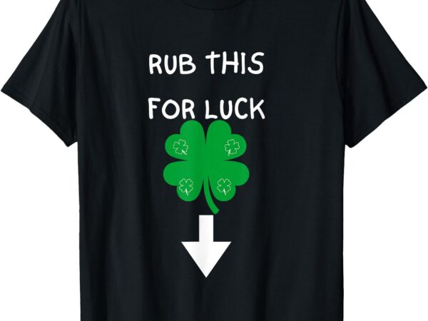 Rub me for luck funny design mens funny saint patrick’s day t-shirt