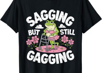 Sagging But Still Gagging Funny Meme Frog Humor Women Girls T-Shirt