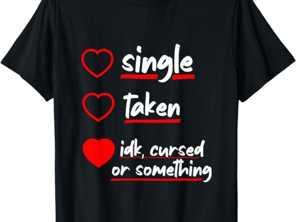 Single taken cursed valentines day for singles funny joke t-shirt