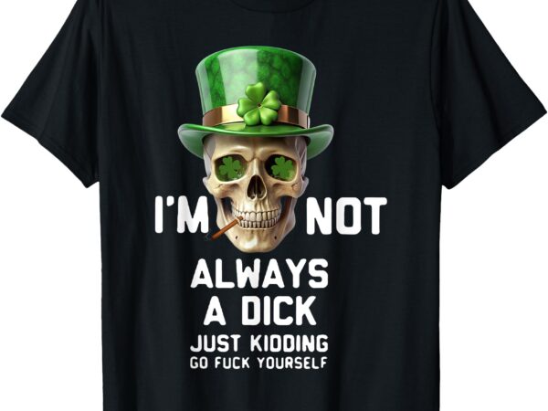 Skull i’m not always a dick just kidding go fuck yourself t-shirt
