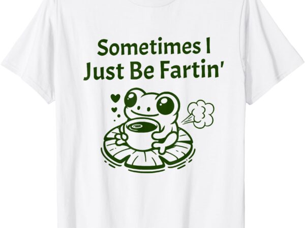 Sometimes i just be farting frog meme t-shirt