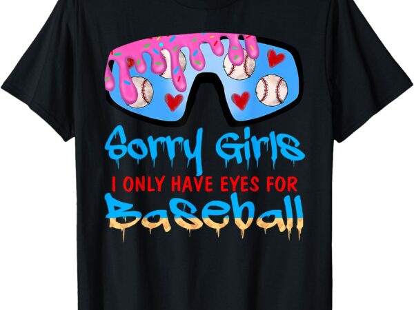 Sorry girls i only have eyes for baseball valentine’s day t-shirt