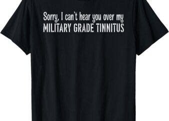 Sorry, I can’t hear you over my MILITARY GRADE Funny design T-Shirt