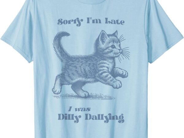 Sorry i’m late i was dilly dallying kitty cat kitten girls t-shirt