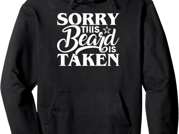 Sorry this beard is taken _ funny bearded dad father’s day pullover hoodie t shirt template vector