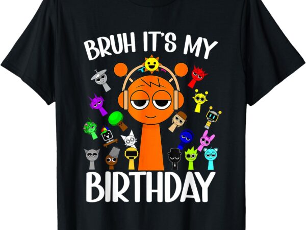 Sprunki birthday bruh its my birthday sprunki for boys girls t-shirt