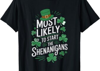 St Patricks Day Most Likely to Start the Shenanigans T-Shirt