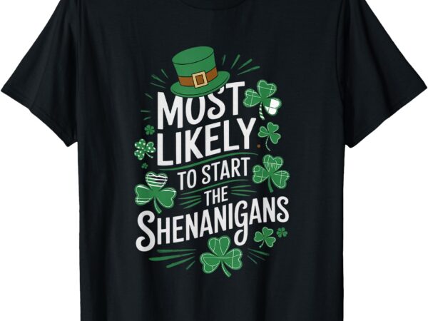 St patricks day most likely to start the shenanigans t-shirt