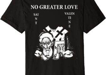 St. Valentine _No Greater Love_ Premium T-Shirt