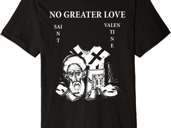 St. valentine _no greater love_ premium t-shirt